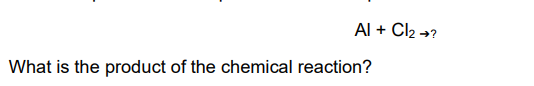 Al + Cl₂ →?
What is the product of the chemical reaction?