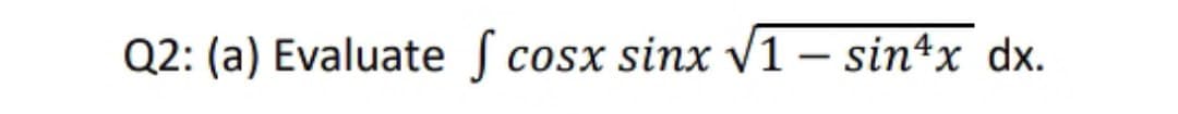 Q2: (a) Evaluate ſ co
sx sinx V1 – sin4x dx.
-
