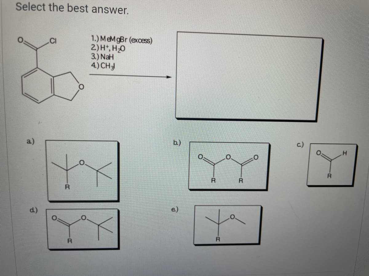 Select the best answer.
1.) MeMgBr (excess)
2)H, H0
3.) NaH
4.) CH3
CI
b.)
e)
yo
R
