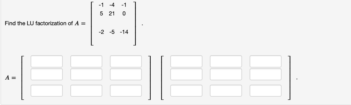 Find the LU factorization of A =
A =
-1 -4
5
5 21
-1
10
-2 -5 -14