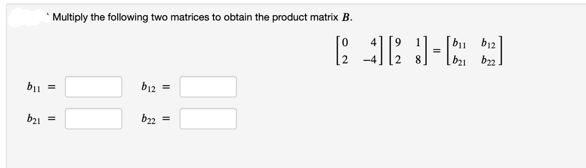 b11
b21
Multiply the following two matrices to obtain the product matrix B.
=
=
b12
b22
=
=
6483-6]
}]
=
[b21 b22
b₁1 b12