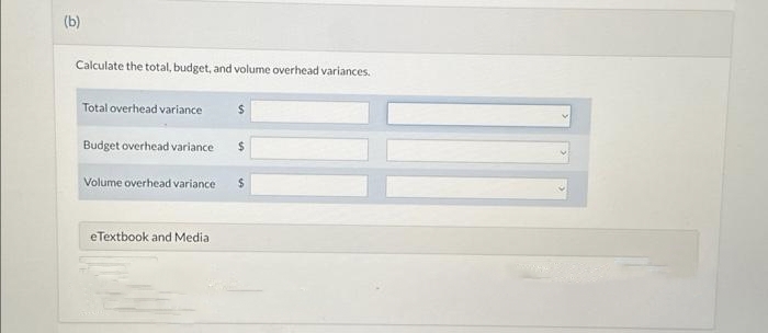 (b)
Calculate the total, budget, and volume overhead variances.
Total overhead variance
Budget overhead variance $
Volume overhead variance $
eTextbook and Media