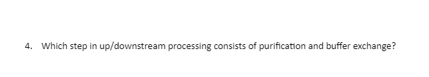 4. Which step in up/downstream processing consists of purification and buffer exchange?