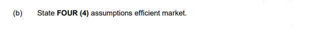 (b)
State FOUR (4) assumptions efficient market.
