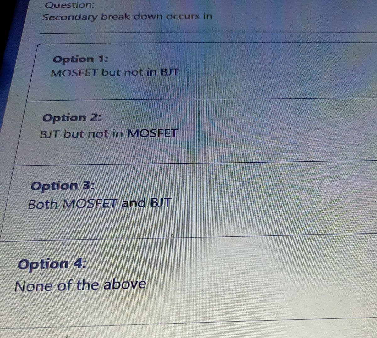 Question:
Secondary break down occurs in
Option 1:
MOSFET but not in BJT
Option 2:
BJT but not in MOSFET
Option 3:
Both MOSFET and BJT
Option 4:
None of the above
