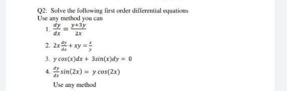 Q2: Solve the following first order differential equations
Use any method you can
dy
y+3y
1.
dx
2x
2. 2x+ xy =
3. y cos(x)dx + 3sin(x)dy = 0
4. sin(2x) = y cos(2x)
dx
Use any method
