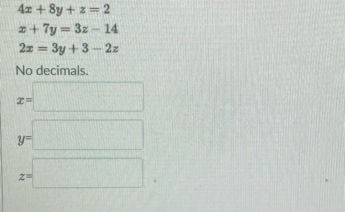 4x+8y + z = 2
+7y=32 - 14
2x - 3y +3-2z
No decimals.
+=
555