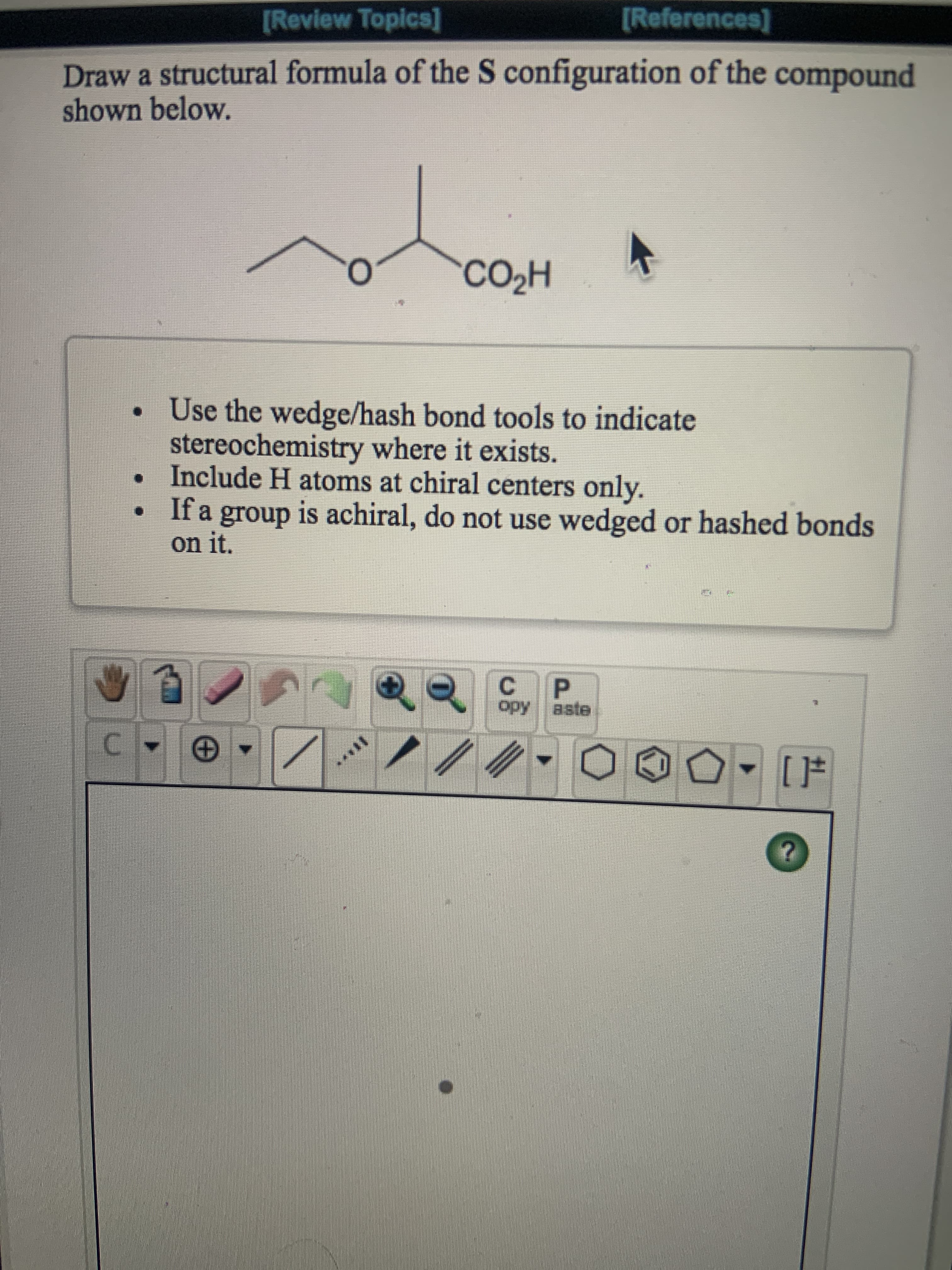 Draw a structural formula of the S configuration of the compound
shown below.
CO2H
