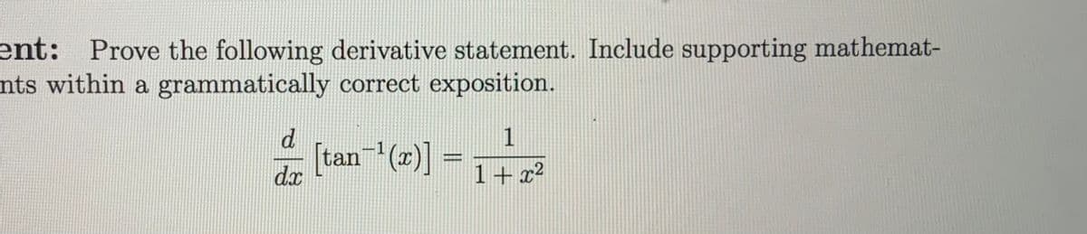 ent: Prove the following derivative statement. Include supporting mathemat-
nts within a grammatically correct exposition.
1
1
[tan(2)] =
dx
1+x²
