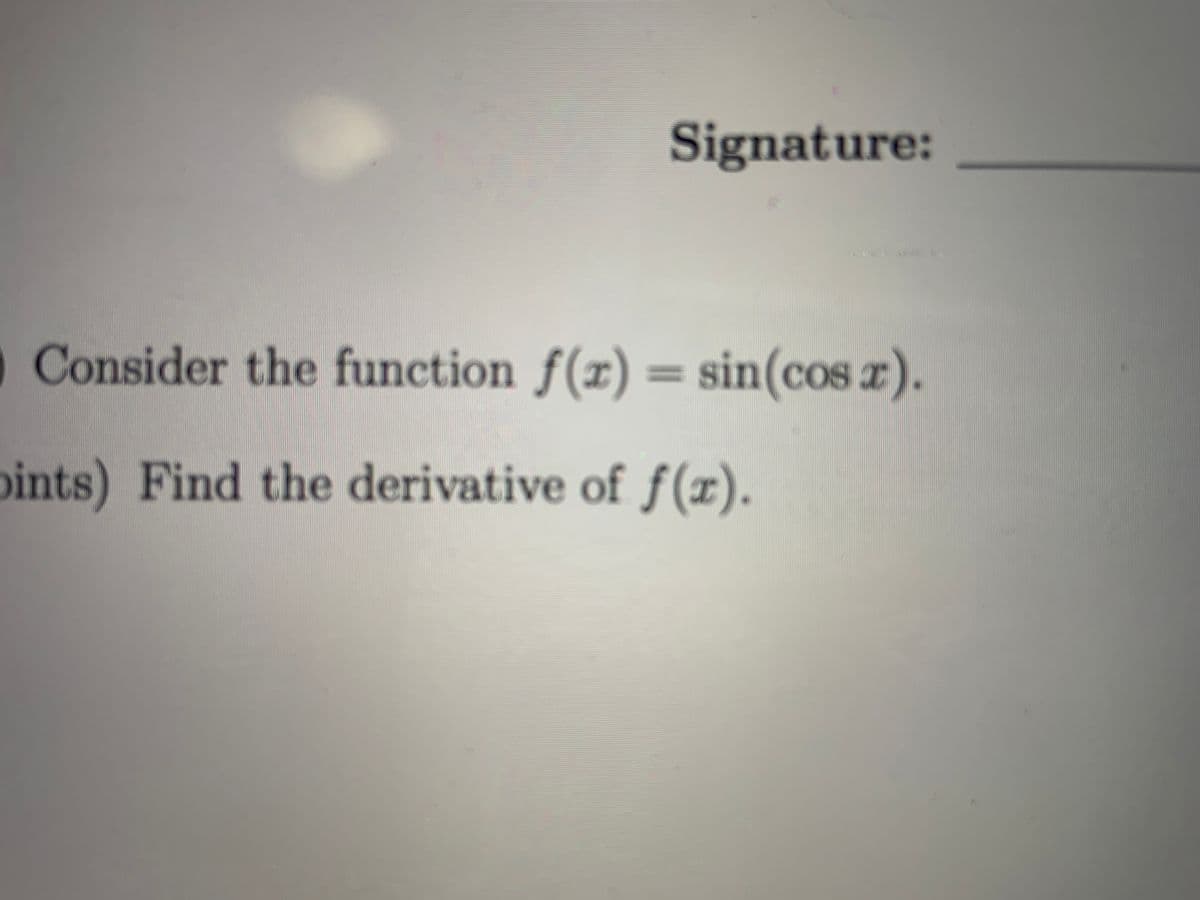 Signature:
O Consider the function f(x) = sin(cos r).
%3D
pints) Find the derivative of f(x).
