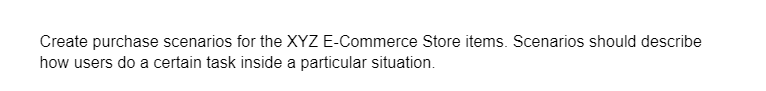 Create purchase scenarios for the XYZ E-Commerce Store items. Scenarios should describe
how users do a certain task inside a particular situation.