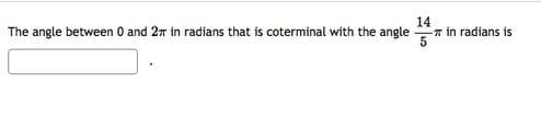 14
The angle between 0 and 2 in radians that is coterminal with the angle in radians is
