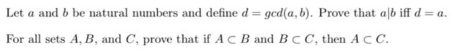 Let a and b be natural numbers and define d = gcd(a, b). Prove that alb iff d = a.
For all sets A, B, and C, prove that if AC B and BCC, then ACC.