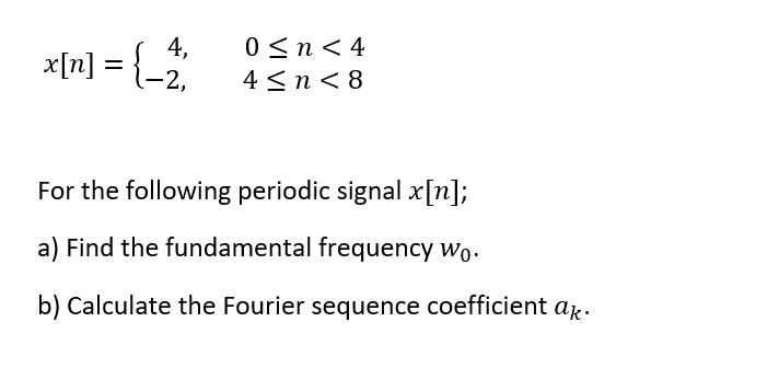 x[n] = {-2,
0 <n< 4
4 <n < 8
For the following periodic signal x[n];
a) Find the fundamental frequency wo.
b) Calculate the Fourier sequence coefficient ak.
