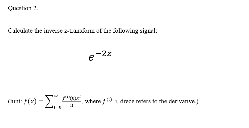 Question 2.
Calculate the inverse z-transform of the following signal:
e-2z
(hint: f(x) =
where f) i. drece refers to the derivative.)
i=0
i!
