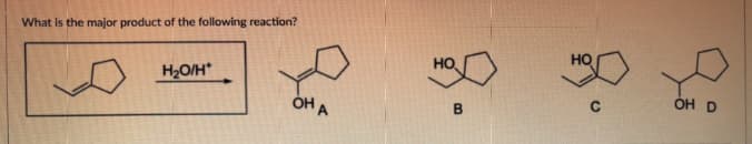 What is the major product of the following reaction?
H2O/H
OH
A
НО
В
OH D