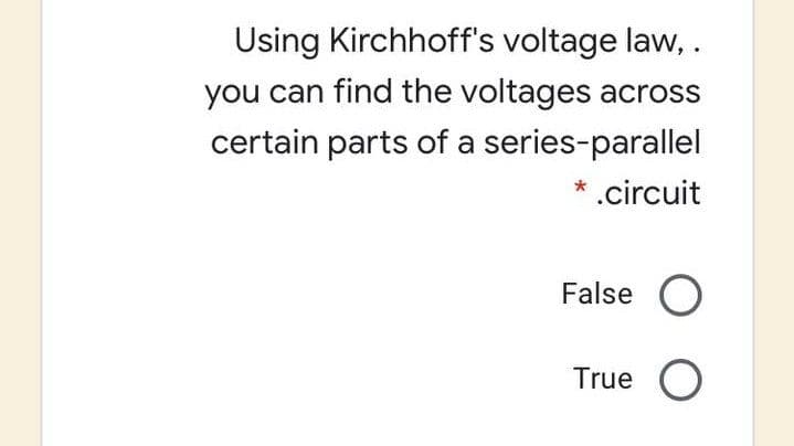 Using Kirchhoff's voltage law, .
you can find the voltages across
certain parts of a series-parallel
.circuit
False O
True O

