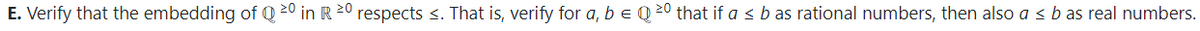 E. Verify that the embedding of Q 20 in R 20 respects s. That is, verify for a, b e Q 20 that if a < b as rational numbers, then also a < b as real numbers.
