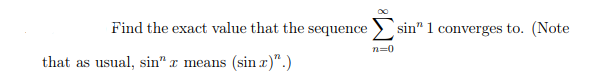 Find the exact value that the sequence sin" 1 converges to. (Note
n=0
that as usual, sin" x means (sin x)".)
