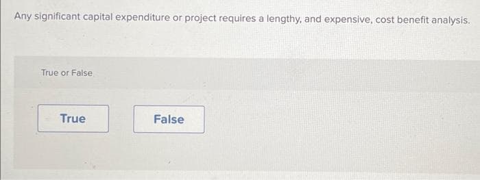 Any significant capital expenditure or project requires a lengthy, and expensive, cost benefit analysis.
True or False
True
False