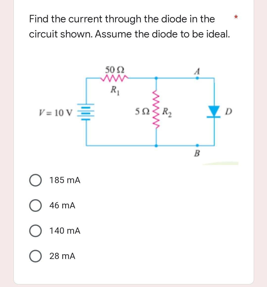 Find the current through the diode in the
circuit shown. Assume the diode to be ideal.
50 92
V = 10 V
D
5023 R₂
O 185 mA
46 mA
O 140 mA
28 mA
흑
ww
R₁
B