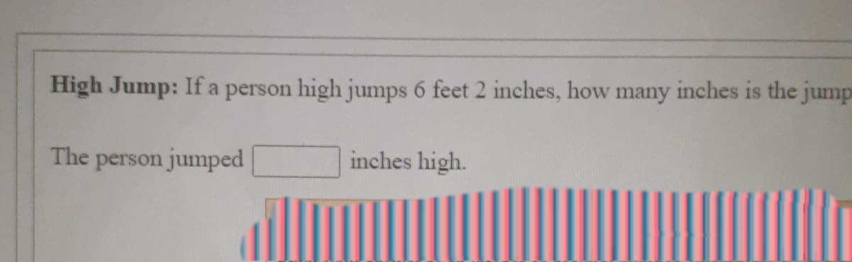 High Jump: If a person high jumps 6 feet 2 inches, how many inches is the jump
The person jumped
inches high.
