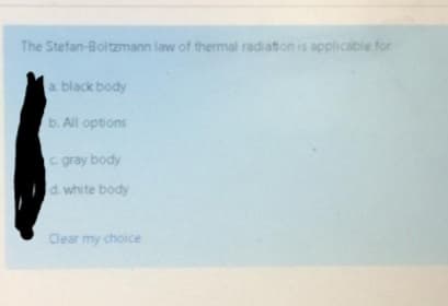 The Stefan-Boltzmann law of thermal radiation is
applicable for
a black body
b. All options
c gray body
d. white body
Clear my choice
