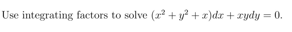 Use integrating factors to solve (x² + y² + x)dx + xydy = 0.
