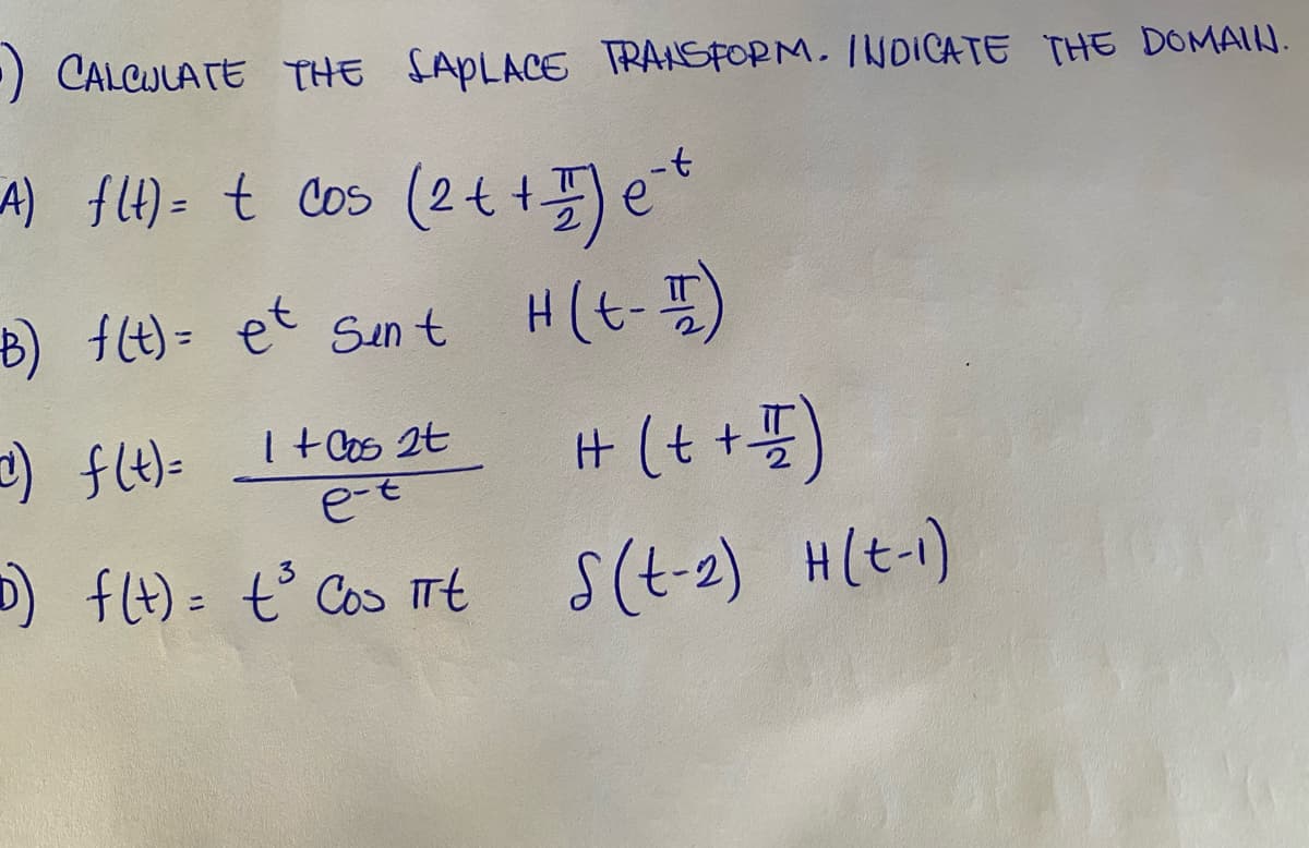 ) CALCULATE THE SAPLACE TRANSFORM. INDICATE THE DOMAI.
A) f)- t Cos (24 +E)e*
(2++)e*
B) ft)= et Sun t H(t-)
+ (t+)
e-t
D) ft)= t° Cos mt
S(t-2) H(t-1)
