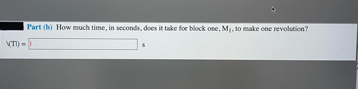 Part (b) How much time, in seconds, does it take for block one, M1, to make one revolution?
\(TI) = ||
