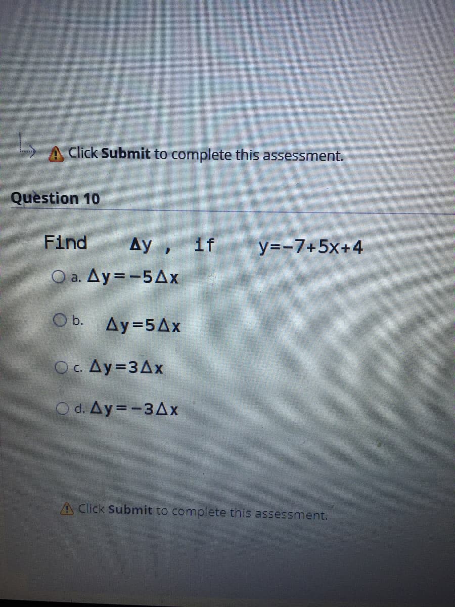 Click Submit to complete this assessment.
Question 10
Find
Ay, if
y=-7+5x+4
O a. Ay=-5AX
Ob. Ay=5Ax
O. Ay=3Ax
O d. Ay=-3Ax
A Click Submit to complete this assessment.
