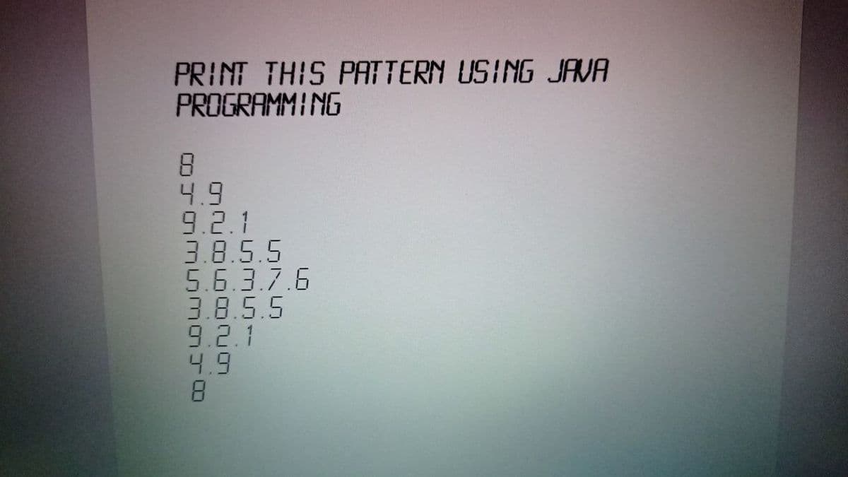 PRINT THIS PATTERN USING JAVA
PROGRAMMING
8
4.9
9.2.1
3.8.5.5
5.6.3.7.6
3.8.5.5
9.2.1
4.9
8