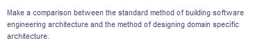 Make a comparison between the standard method of building software
engineering architecture and the method of designing domain specific
architecture.