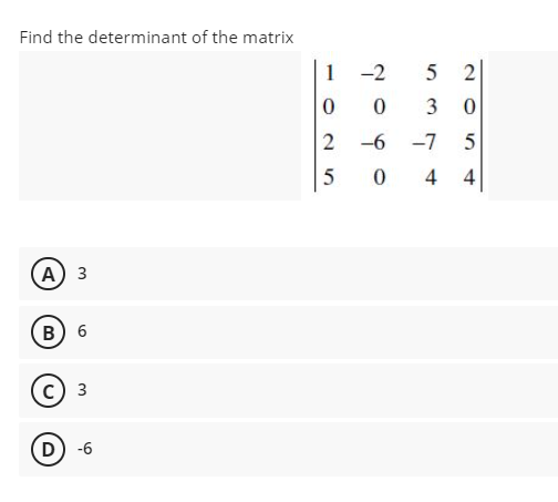 Find the determinant of the matrix
1
-2
5 2
3
2
-6
-7
5
4 4
A) 3
В) 6
с) з
(D
) -6
