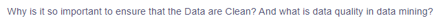 Why is it so important to ensure that the Data are Clean? And what is data quality in data mining?