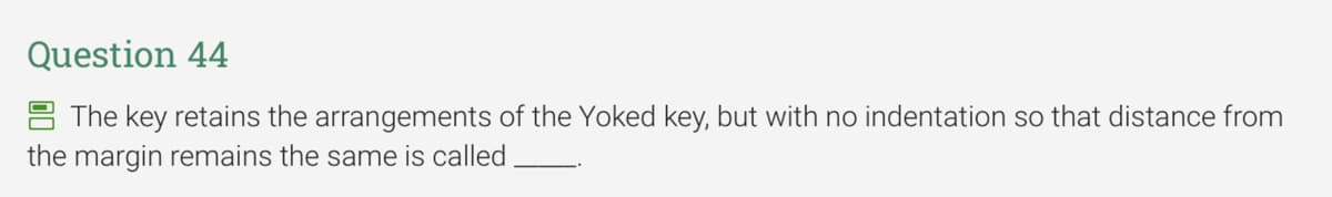 Question 44
8 The key retains the arrangements of the Yoked key, but with no indentation so that distance from
the margin remains the same is called
