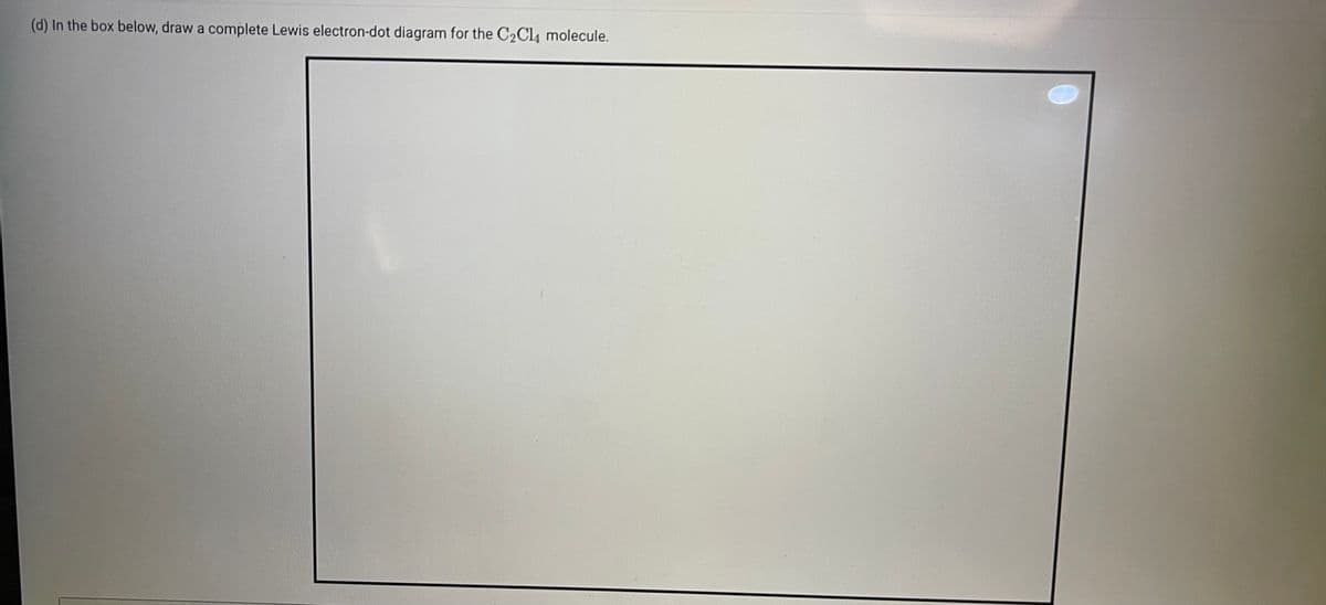 (d) In the box below, draw a complete Lewis electron-dot diagram for the C2CI, molecule.
