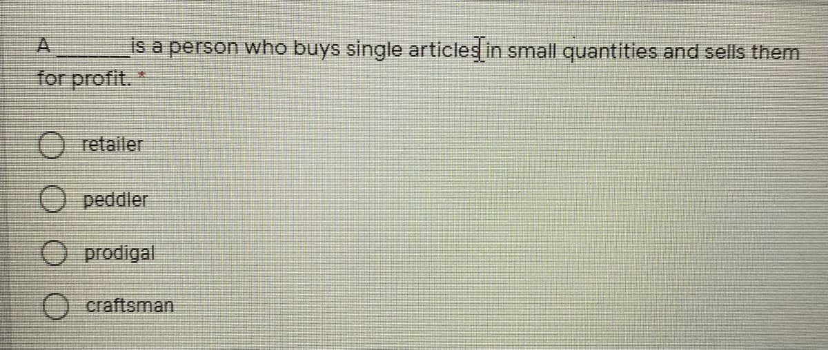 A
is a person who buys single articles in small quantities and sells them
for profit.
retailer
peddler
O prodigal
O craftsman
