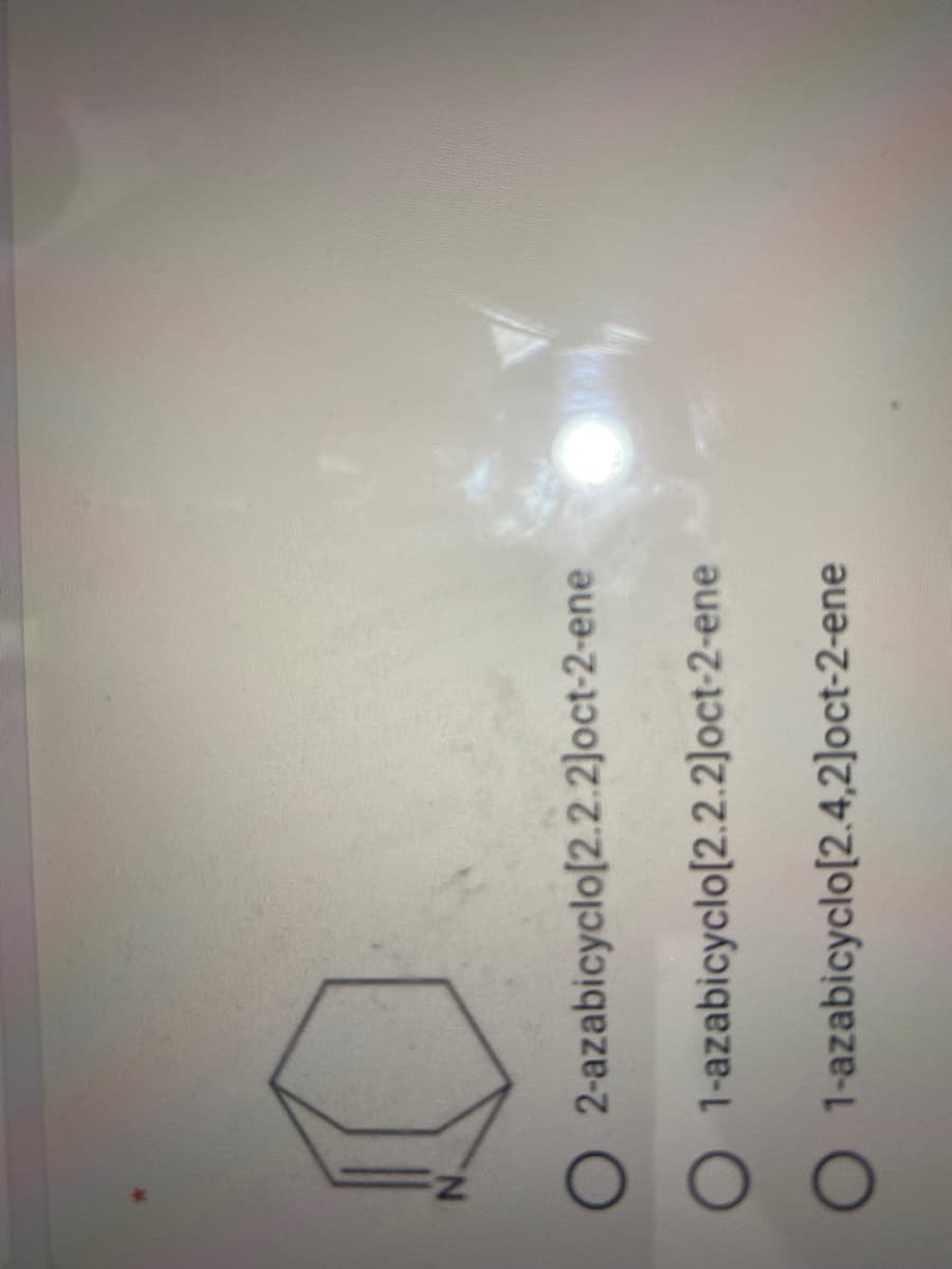 N.
O 2-azabicyclo[2.2.2]oct-2-ene
O 1-azabicyclo[2.2.2]oct-2-ene
O 1-azabicyclo[2.4,2]oct-2-ene
