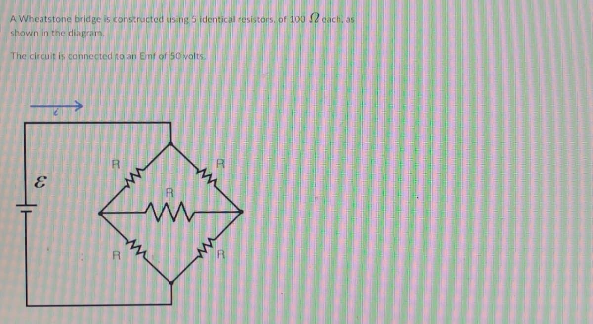 A Wheatstone bridge is constructed using 5 identical resistors, of 100 2 cach, as
shown in the diagram.
The circuit is connected to an Emf of 50 volts.
R
E
R
www
A