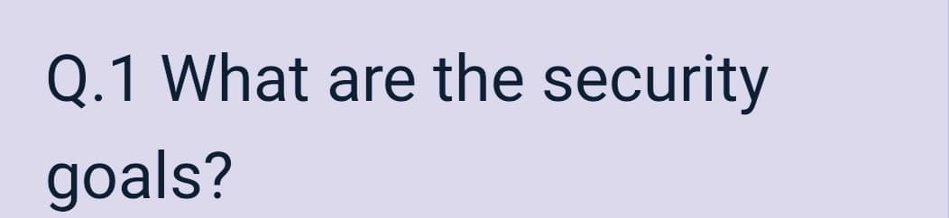 Q.1 What are the security
goals?