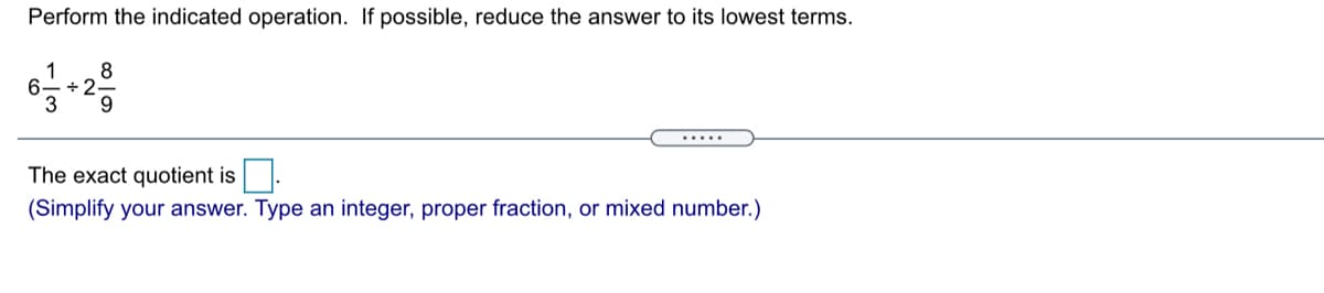 Perform the indicated operation. If possible, reduce the answer to its lowest terms.
8
1
÷2-
.....
The exact quotient is
(Simplify your answer. Type an integer, proper fraction, or mixed number.)
