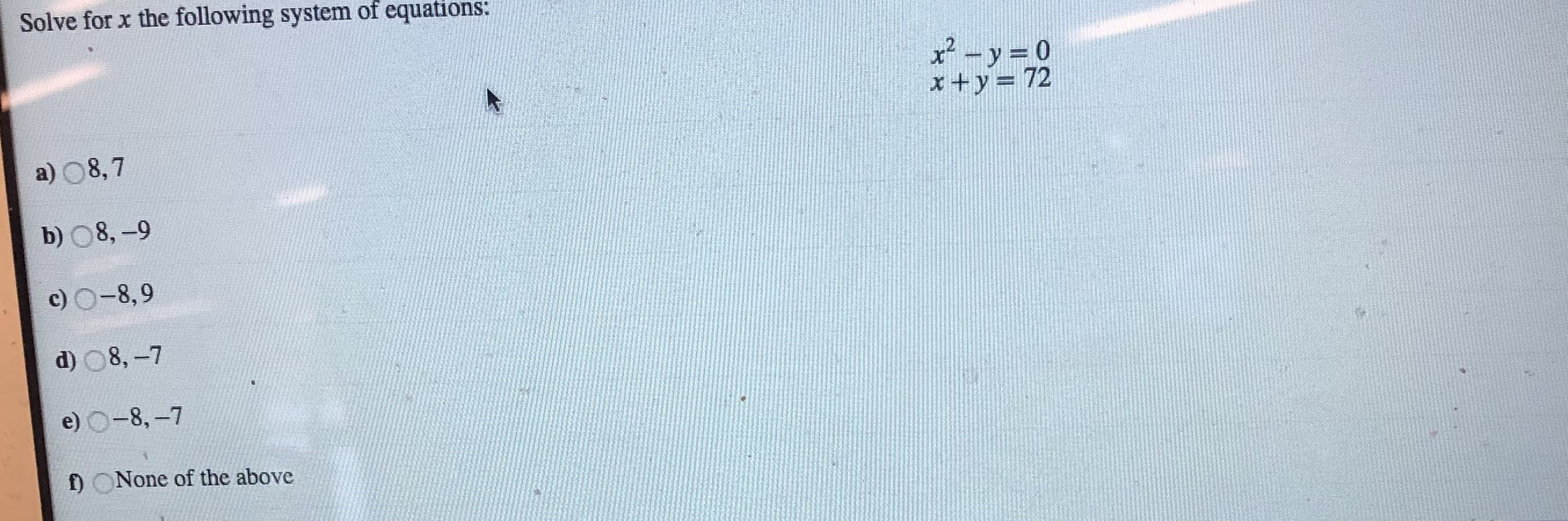 Solve for x the following system of equations:
-y 0
x+y= 72
a) 08,7
b) 08,-9
c) O-8,9
d) 8,-7
e) O-8,-7
f) ONone of the above
