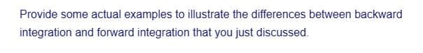 Provide some actual examples to illustrate the differences between backward
integration and forward integration that you just discussed.
