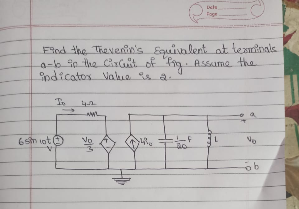 Date
Page
Find the Thevenin's
a-b an the Cixit of Pig Assume the
ndicator Value as Q.
Equivalent at teominals.
To
Vo
20
