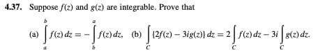 4.37. Suppose f(z) and g(z) are integrable. Prove that
b
(a) f(2) dz
= − [ƒ‹0) dz
[f(z) dz, (b)|(2f(z) – 3ig(z)} dz = 2
с
3i [g(2) dz.
C
1-2 Fortale
f(z)dz -3i