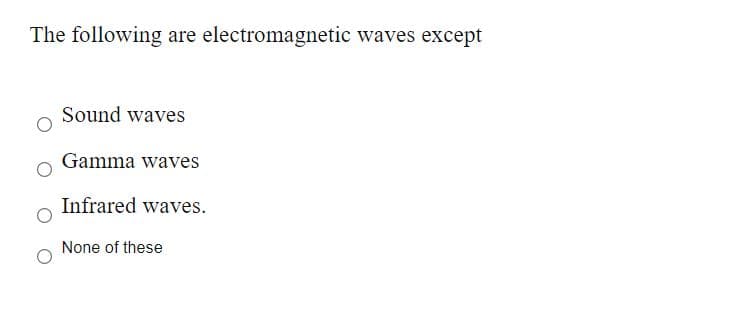 The following are electromagnetic waves except
Sound waves
Gamma waves
Infrared waves.
None of these
