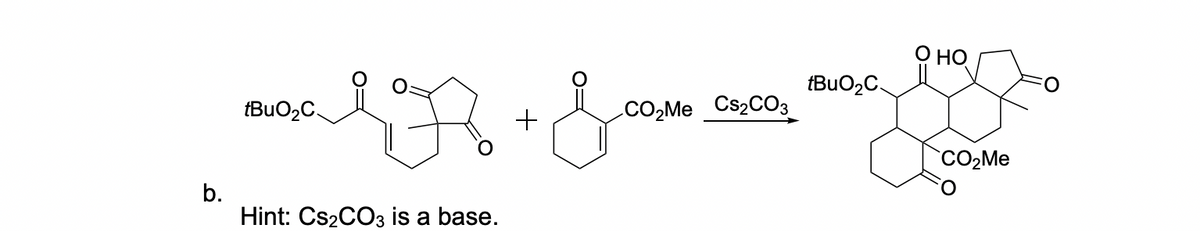 b.
tBuO₂C
LA + &
Hint: Cs₂CO3 is a base.
CO₂Me CS2CO3
tBuO₂C
O HO
CO₂Me