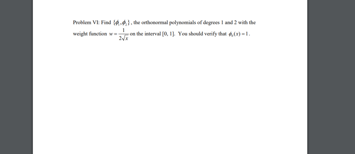 Problem VI: Find {Ø ‚ø,}, the orthonormal polynomials of degrees 1 and 2 with the
1
-on the interval [0, 1]. You should verify that ø,(x) =1.
2/x
weight function w=
