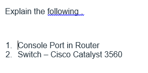 Explain the followina.
1. Console Port in Router
2. Switch – Cisco Catalyst 3560
